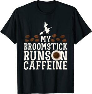 My Broomstick Runs On Caffeine 